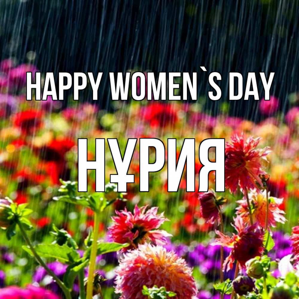 Greetings card с именем, НҰРИЯ happy women`s day цветы под дождиком к международному женскому дню Greetings with text for free download 